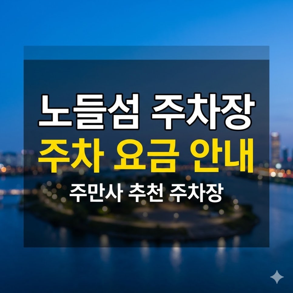 노들섬 공영주차장 꽉 찰 때 대안 | 라이브 공연 · 야경 방문 전 필독! 대표 이미지