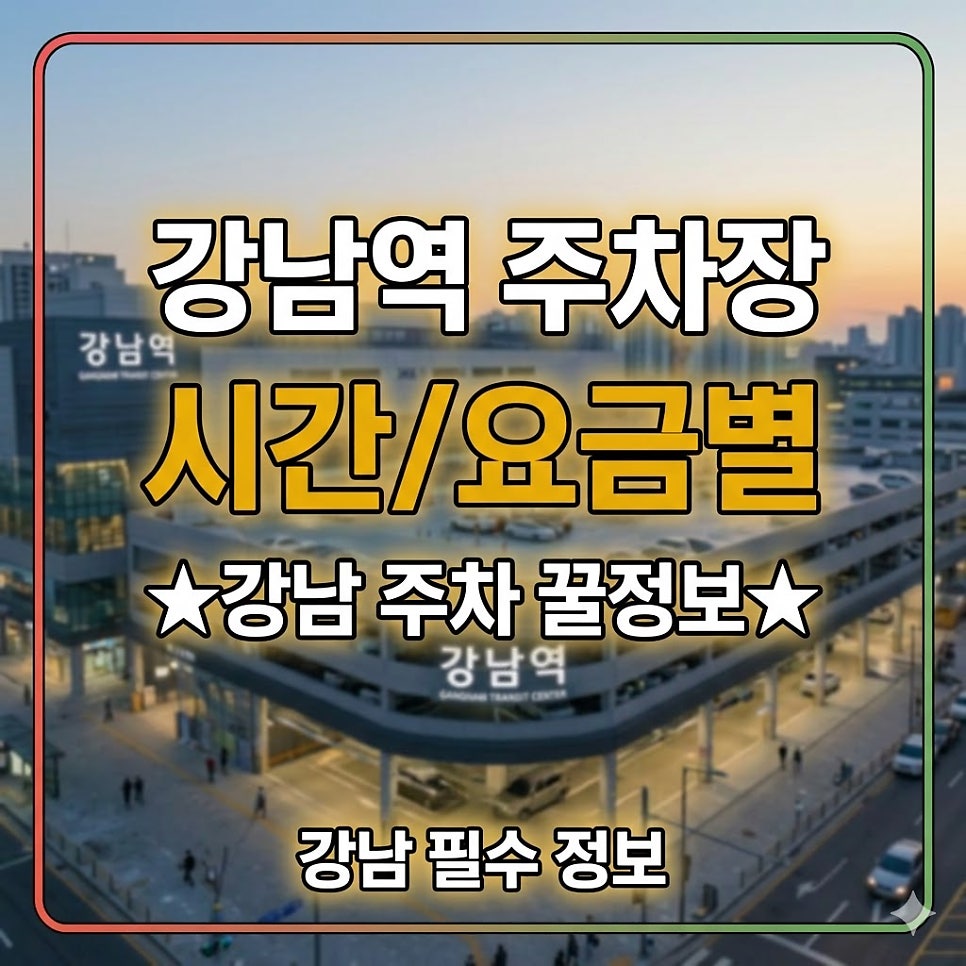 강남역 주차장 | 강남 주차비 너무 비싸다면? 서초·논현 일대 시간별 요금별 주차 꿀정보 총정리