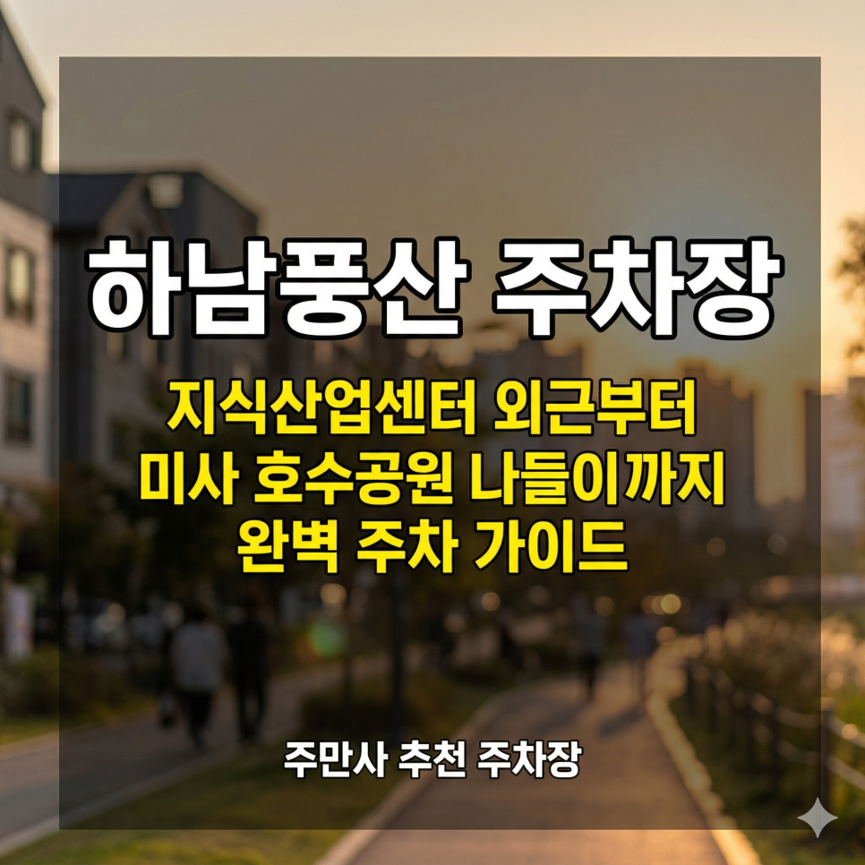 하남 풍산역 주차장 완벽 정리! 미사 강변 업무 & 호수공원 나들이 시 필수 체크 (일주차 꿀팁) 대표 이미지