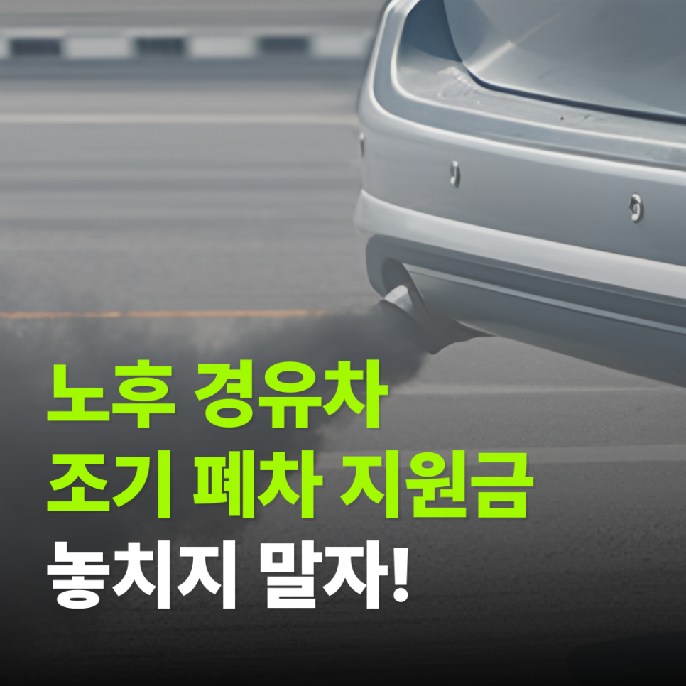 2025 노후 경유차 조기 폐차 지원금 신청, 놓치지 말자!